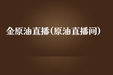 金原油直播(原油直播间)_https://www.cnlz365.com_股指期货直播间_第1张