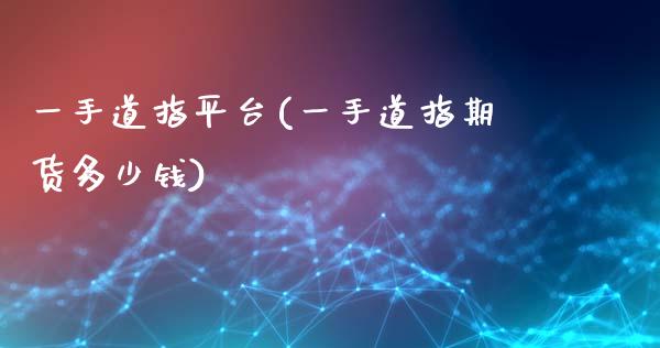 一手道指平台(一手道指期货多少钱)_https://www.cnlz365.com_股指期货直播间_第1张