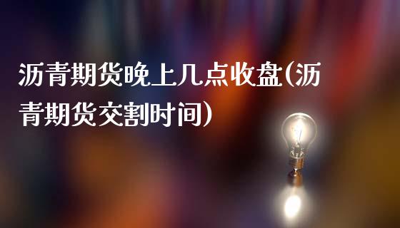 沥青期货晚上几点收盘(沥青期货交割时间)_https://www.cnlz365.com_期货直播间_第1张