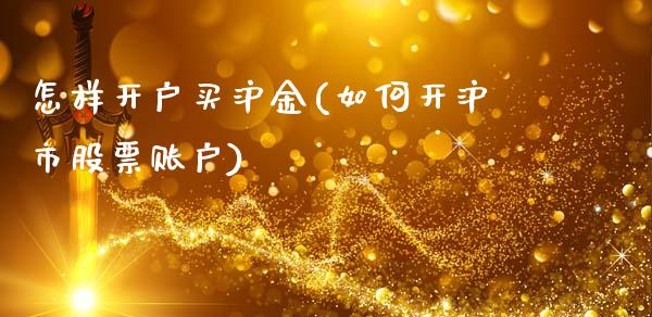 怎样开户买沪金(如何开沪市股票账户)_https://www.cnlz365.com_恒生指数直播间_第1张