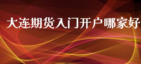 大连期货入门开户哪家好_https://www.cnlz365.com_纳指直播间_第1张