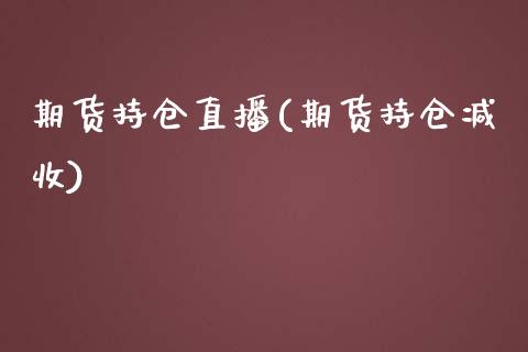 期货持仓直播(期货持仓减收)_https://www.cnlz365.com_股指期货直播间_第1张