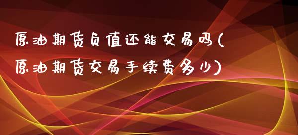 原油期货负值还能交易吗(原油期货交易手续费多少)_https://www.cnlz365.com_原油直播间_第1张