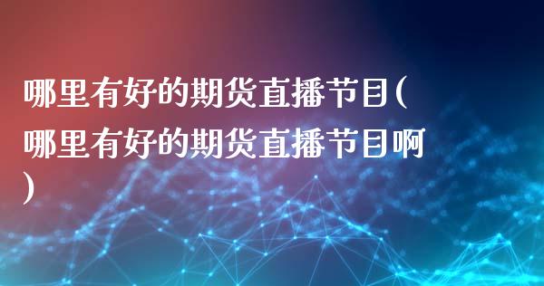 哪里有好的期货直播节目(哪里有好的期货直播节目啊)_https://www.cnlz365.com_恒生指数直播间_第1张