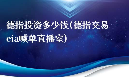 德指投资多少钱(德指交易eia喊单直播室)_https://www.cnlz365.com_股指期货直播间_第1张