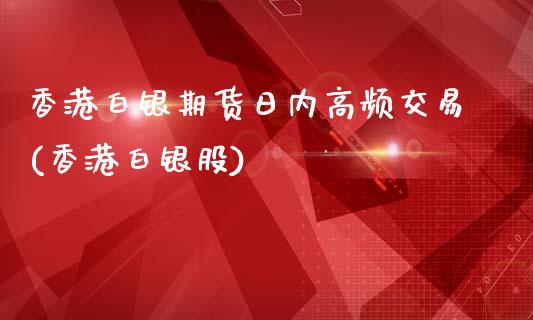 香港白银期货日内高频交易(香港白银股)_https://www.cnlz365.com_德指直播间_第1张