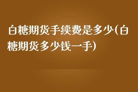 白糖期货手续费是多少(白糖期货多少钱一手)_https://www.cnlz365.com_黄金直播间_第1张