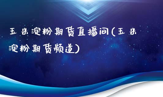 玉米淀粉期货直播间(玉米淀粉期货频道)_https://www.cnlz365.com_股指期货直播间_第1张