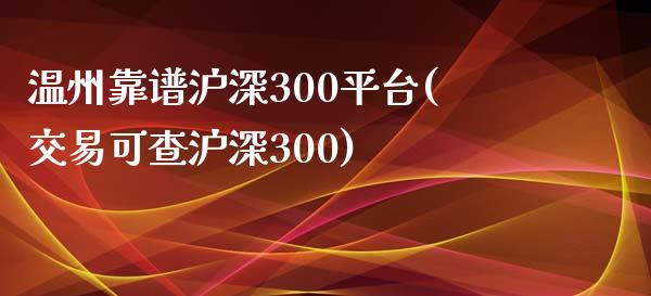 温州靠谱沪深300平台(交易可查沪深300)_https://www.cnlz365.com_股指期货直播间_第1张