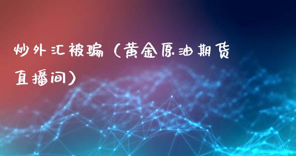 炒外汇被骗（黄金原油期货直播间）_https://www.cnlz365.com_原油直播间_第1张