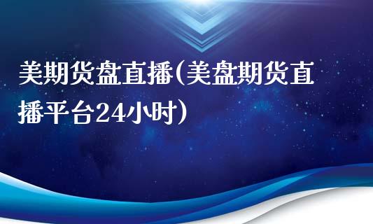 美期货盘直播(美盘期货直播平台24小时)_https://www.cnlz365.com_原油直播间_第1张