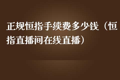 正规恒指手续费多少钱（恒指直播间在线直播）_https://www.cnlz365.com_恒生指数直播间_第1张