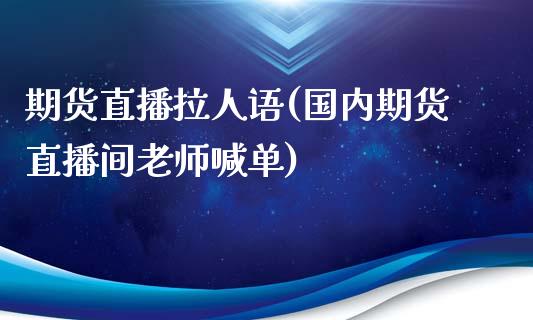 期货直播拉人语(国内期货直播间老师喊单)_https://www.cnlz365.com_恒生指数直播间_第1张