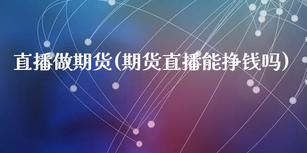 直播做期货(期货直播能挣钱吗)_https://www.cnlz365.com_黄金直播间_第1张