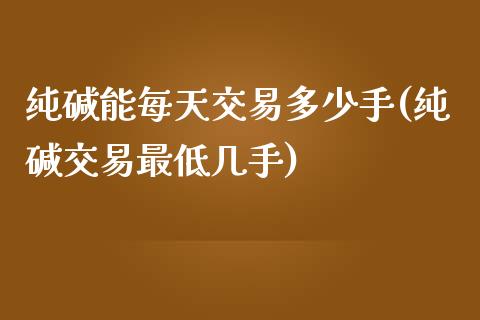 纯碱能每天交易多少手(纯碱交易最低几手)_https://www.cnlz365.com_德指直播间_第1张