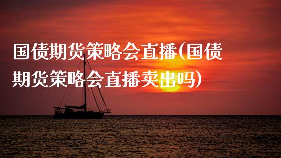 国债期货策略会直播(国债期货策略会直播卖出吗)_https://www.cnlz365.com_黄金直播间_第1张