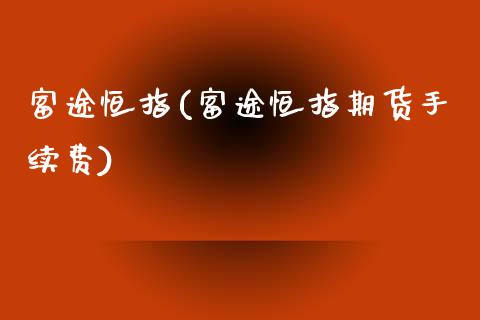 富途恒指(富途恒指期货手续费)_https://www.cnlz365.com_股指期货直播间_第1张