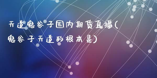 天道鬼谷子国内期货直播(鬼谷子天道的根本是)_https://www.cnlz365.com_恒生指数直播间_第1张