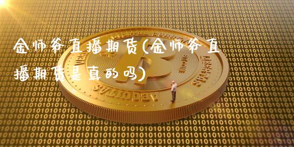 金师爷直播期货(金师爷直播期货是真的吗)_https://www.cnlz365.com_原油直播间_第1张