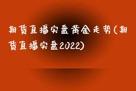 期货直播实盘黄金走势(期货直播实盘2022)_https://www.cnlz365.com_原油直播间_第1张