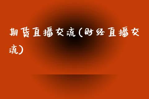 期货直播交流(财经直播交流)_https://www.cnlz365.com_股指期货直播间_第1张