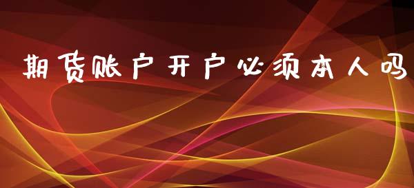 期货账户开户必须本人吗_https://www.cnlz365.com_股指期货直播间_第1张