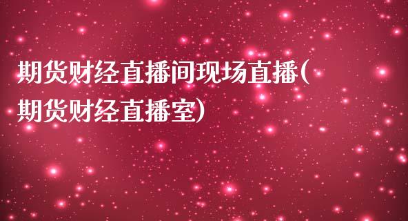 期货财经直播间现场直播(期货财经直播室)_https://www.cnlz365.com_原油直播间_第1张