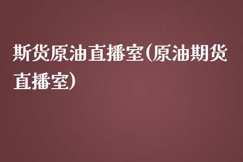 斯货原油直播室(原油期货直播室)_https://www.cnlz365.com_股指期货直播间_第1张