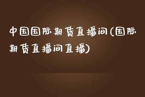 中国国际期货直播间(国际期货直播间直播)_https://www.cnlz365.com_恒生指数直播间_第1张