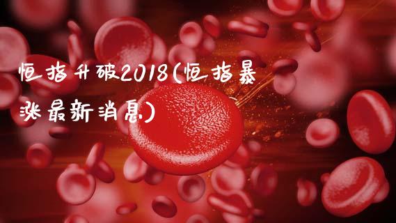 恒指升破2018(恒指暴涨最新消息)_https://www.cnlz365.com_股指期货直播间_第1张