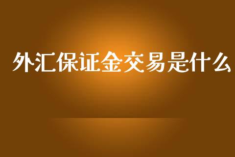 外汇保证金交易是什么_https://www.cnlz365.com_德指直播间_第1张