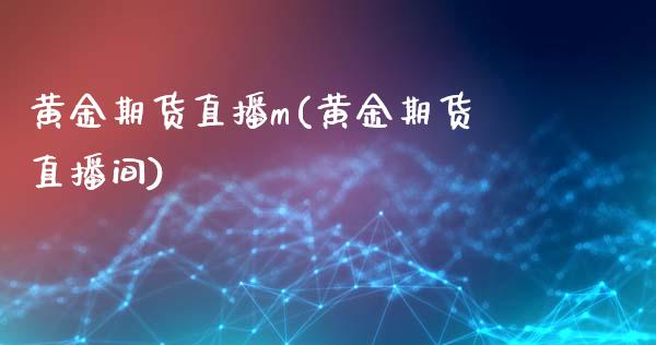 黄金期货直播m(黄金期货直播间)_https://www.cnlz365.com_股指期货直播间_第1张