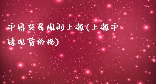 沪镍交易规则上海(上海沪镍现货价格)_https://www.cnlz365.com_期货直播间_第1张