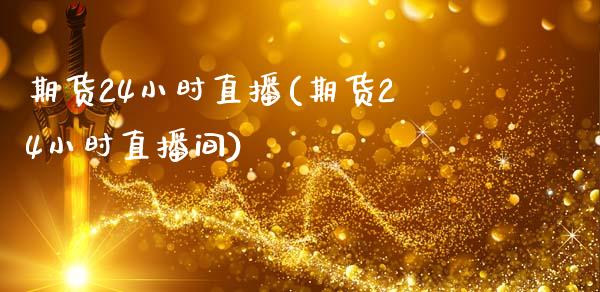 期货24小时直播(期货24小时直播间)_https://www.cnlz365.com_股指期货直播间_第1张