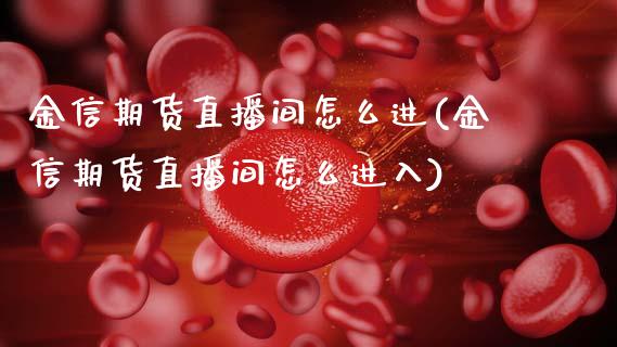 金信期货直播间怎么进(金信期货直播间怎么进入)_https://www.cnlz365.com_恒生指数直播间_第1张