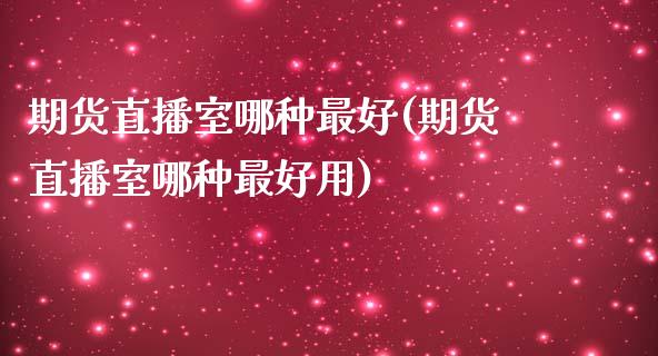 期货直播室哪种最好(期货直播室哪种最好用)_https://www.cnlz365.com_原油直播间_第1张