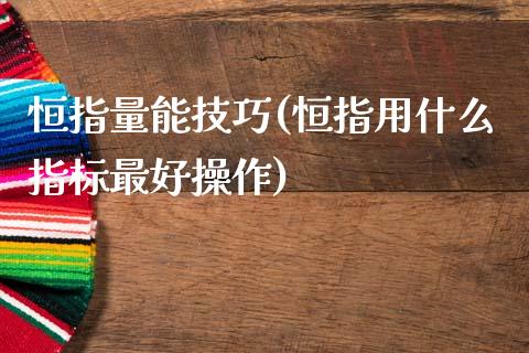 恒指量能技巧(恒指用什么指标最好操作)_https://www.cnlz365.com_股指期货直播间_第1张