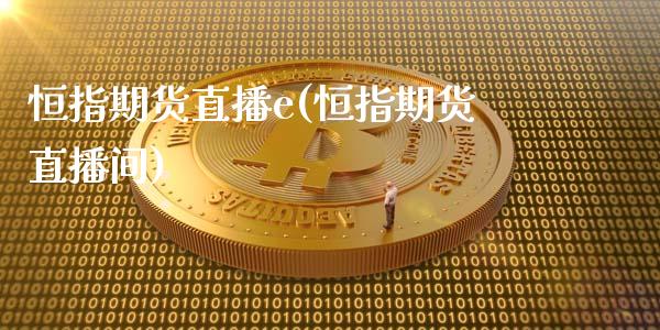 恒指期货直播e(恒指期货直播间)_https://www.cnlz365.com_恒生指数直播间_第1张