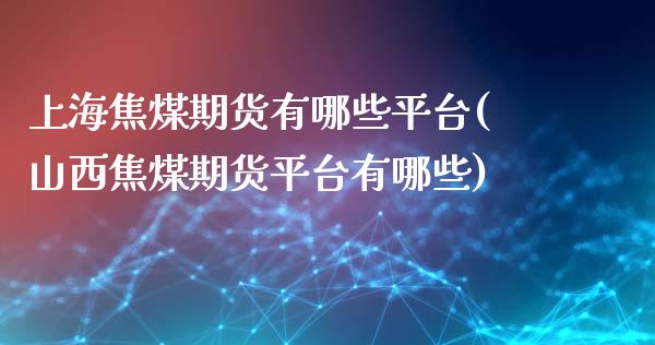 上海焦煤期货有哪些平台(山西焦煤期货平台有哪些)_https://www.cnlz365.com_股指期货直播间_第1张