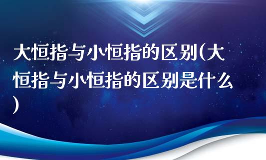 大恒指与小恒指的区别(大恒指与小恒指的区别是什么)_https://www.cnlz365.com_股指期货直播间_第1张