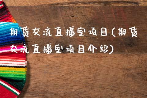 期货交流直播室项目(期货交流直播室项目介绍)_https://www.cnlz365.com_原油直播间_第1张