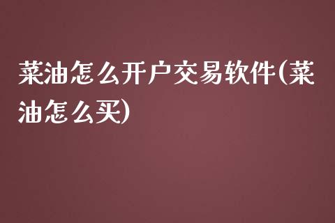 菜油怎么开户交易软件(菜油怎么买)_https://www.cnlz365.com_股指期货直播间_第1张