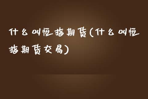 什么叫恒指期货(什么叫恒指期货交易)_https://www.cnlz365.com_股指期货直播间_第1张