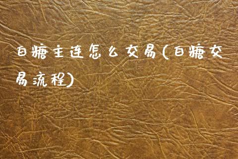 白糖主连怎么交易(白糖交易流程)_https://www.cnlz365.com_恒生指数直播间_第1张