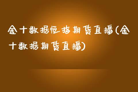 金十数据恒指期货直播(金十数据期货直播)_https://www.cnlz365.com_股指期货直播间_第1张