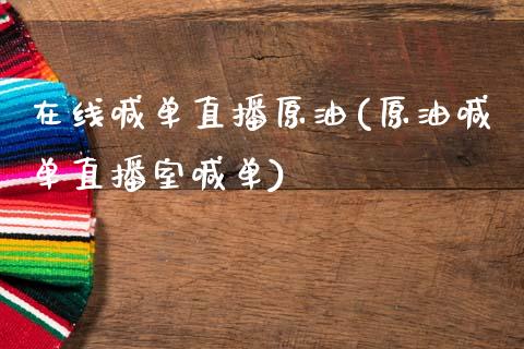 在线喊单直播原油(原油喊单直播室喊单)_https://www.cnlz365.com_黄金直播间_第1张