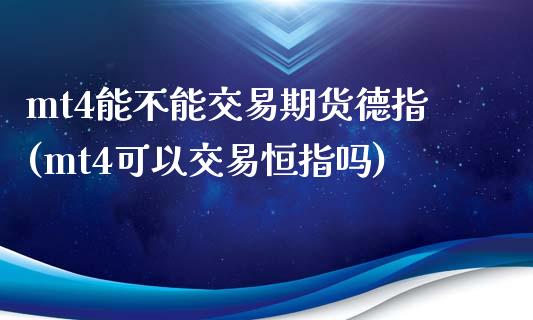 mt4能不能交易期货德指(mt4可以交易恒指吗)_https://www.cnlz365.com_股指期货直播间_第1张