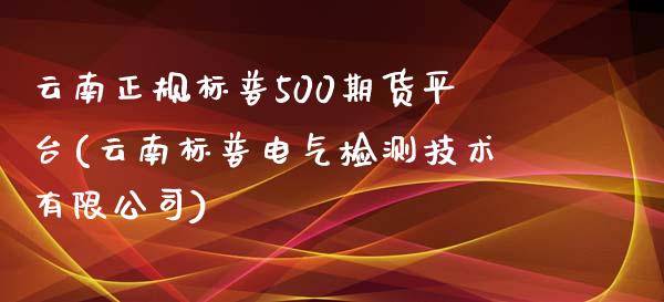 云南正规标普500期货平台(云南标普电气检测技术有限公司)_https://www.cnlz365.com_德指直播间_第1张