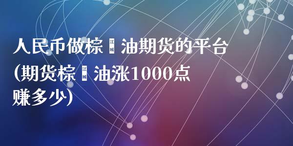 人民币做棕榈油期货的平台(期货棕榈油涨1000点赚多少)_https://www.cnlz365.com_股指期货直播间_第1张