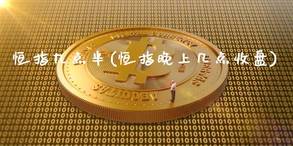 恒指九点半(恒指晚上几点收盘)_https://www.cnlz365.com_原油直播间_第1张